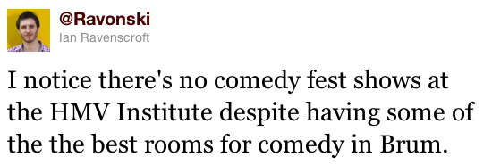 I notice there's no comedy fest shows at the HMV Institute despite having some of the the best rooms for comedy in Brum.